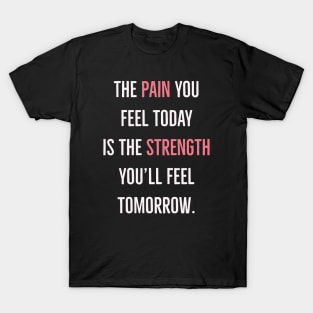 The pain you feel today will be the strength you'll feel tomorrow. T-Shirt